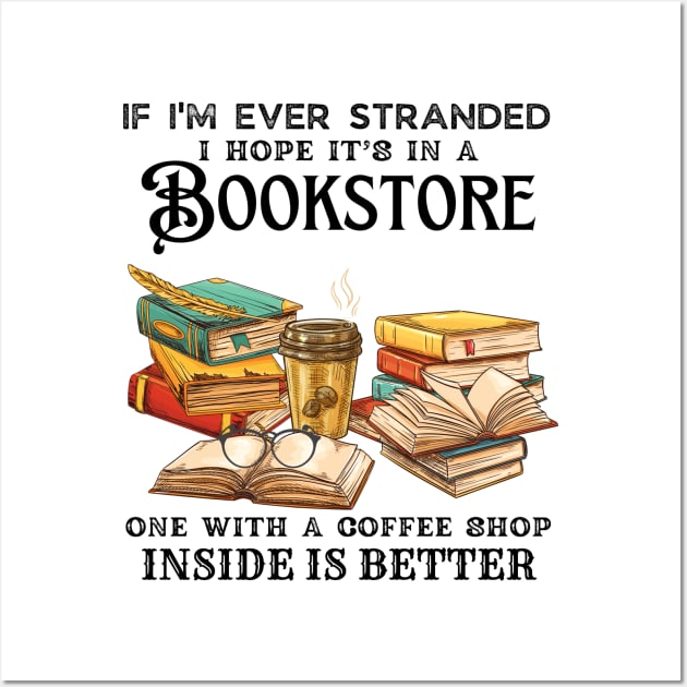 If I’m Ever Stranded I Hope It’s In A Bookstore One With A Coffee Shop Inside Is Better Wall Art by JustBeSatisfied